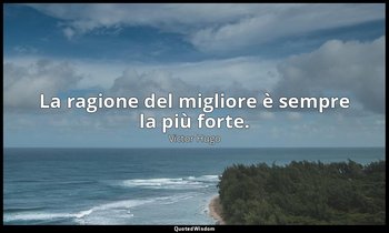 La ragione del migliore è sempre la più forte. — Victor Hugo