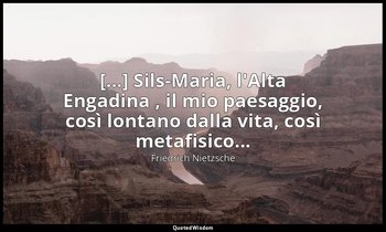 [...] Sils-Maria, l'Alta Engadina , il mio paesaggio, così lontano dalla vita, c — Friedrich Nietzsche