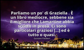 Parliamo un po' di Graziella . È un libro mediocre, sebbene sia il migliore che  — Gustave Flaubert