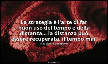 La strategia è l'arte di far buon uso del tempo e della distanza... la distanza  — Napoleone Bonaparte