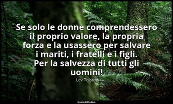 Se solo le donne comprendessero il proprio valore, la propria forza e la usasser — Lev Tolstoj