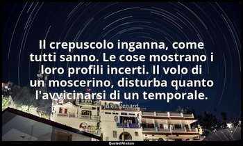 Il crepuscolo inganna, come tutti sanno. Le cose mostrano i loro profili incerti — Jules Renard