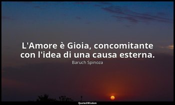 L'Amore è Gioia, concomitante con l'idea di una causa esterna. — Baruch Spinoza