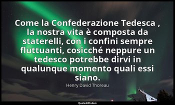 Come la Confederazione Tedesca , la nostra vita è composta da staterelli, con i  — Henry David Thoreau