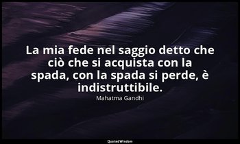 La mia fede nel saggio detto che ciò che si acquista con la spada, con la spada  — Mahatma Gandhi