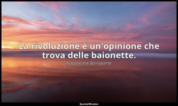 La rivoluzione è un'opinione che trova delle baionette. — Napoleone Bonaparte