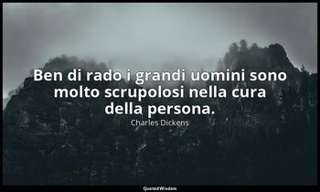 Ben di rado i grandi uomini sono molto scrupolosi nella cura della persona. — Charles Dickens