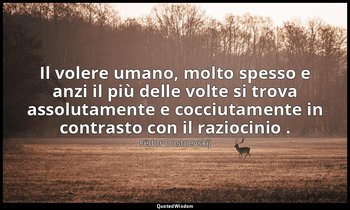 Il volere umano, molto spesso e anzi il più delle volte si trova assolutamente e — Fëdor Dostoevskij