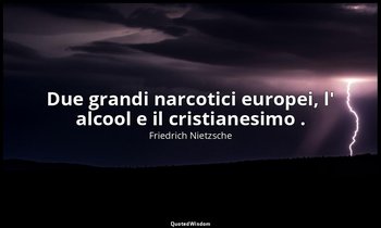 Due grandi narcotici europei, l' alcool e il cristianesimo . (da Quel che manca  — Friedrich Nietzsche