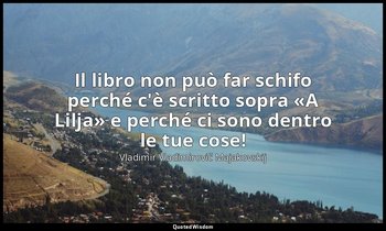 Il libro non può far schifo perché c'è scritto sopra «A Lilja» e perché ci sono  — Vladimir Vladimirovič Majakovskij
