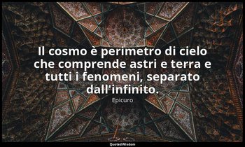 Il cosmo è perimetro di cielo che comprende astri e terra e tutti i fenomeni, se — Epicuro