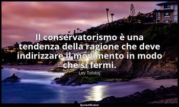 Il conservatorismo è una tendenza della ragione che deve indirizzare il moviment — Lev Tolstoj