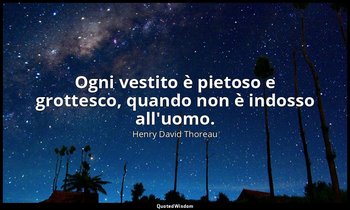Ogni vestito è pietoso e grottesco, quando non è indosso all'uomo. — Henry David Thoreau