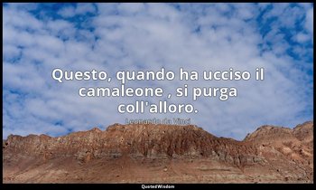 Questo, quando ha ucciso il camaleone , si purga coll'alloro. — Leonardo da Vinci