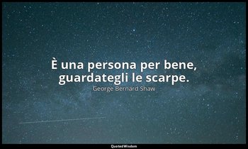 È una persona per bene, guardategli le scarpe. — George Bernard Shaw