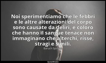 Noi sperimentiamo che le febbri e le altre alterazioni del corpo sono causate da — Baruch Spinoza