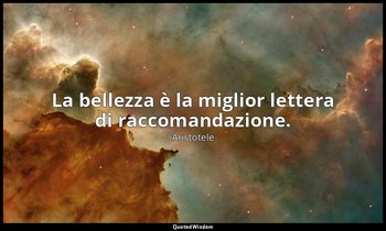 La bellezza è la miglior lettera di raccomandazione. — Aristotele