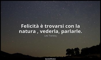 Felicità è trovarsi con la natura , vederla, parlarle. — Lev Tolstoj