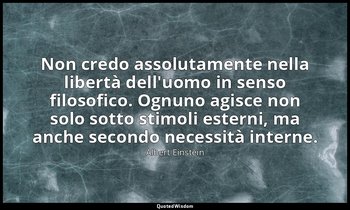 Non credo assolutamente nella libertà dell'uomo in senso filosofico. Ognuno agis — Albert Einstein
