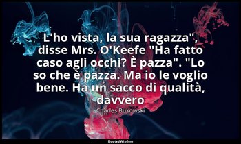 "L'ho vista, la sua ragazza", disse Mrs. O'Keefe "Ha fatto caso agli occhi? È pa — Charles Bukowski