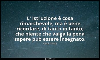 L' istruzione è cosa rimarchevole, ma è bene ricordare, di tanto in tanto, che n — Oscar Wilde