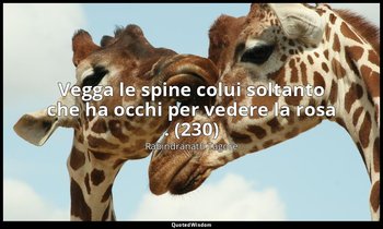 Vegga le spine colui soltanto che ha occhi per vedere la rosa . (230) — Rabindranath Tagore
