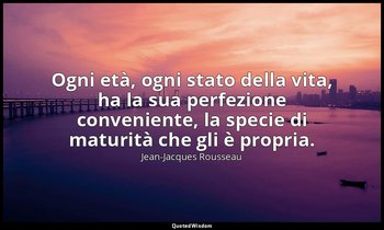 Ogni età, ogni stato della vita, ha la sua perfezione conveniente, la specie di  — Jean-Jacques Rousseau