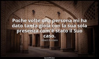 Poche volte una persona mi ha dato tanta gioia con la sua sola presenza com'è st — Albert Einstein