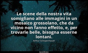 Le scene della nostra vita somigliano alle immagini in un mosaico grossolano, ch — Arthur Schopenhauer