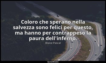 Coloro che sperano nella salvezza sono felici per questo, ma hanno per contrappe — Blaise Pascal