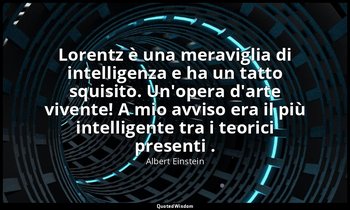 Lorentz è una meraviglia di intelligenza e ha un tatto squisito. Un'opera d'arte — Albert Einstein