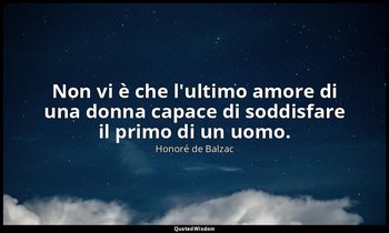 Non vi è che l'ultimo amore di una donna capace di soddisfare il primo di un uom — Honoré de Balzac