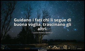 Guidano i fati chi li segue di buona voglia, trascinano gli altri. (107, 11) — Lucio Anneo Seneca