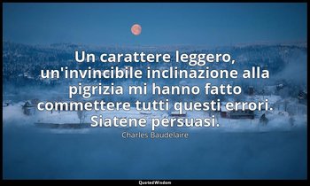 Un carattere leggero, un'invincibile inclinazione alla pigrizia mi hanno fatto c — Charles Baudelaire