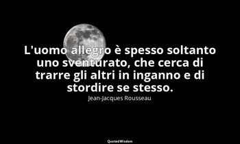 L'uomo allegro è spesso soltanto uno sventurato, che cerca di trarre gli altri i — Jean-Jacques Rousseau