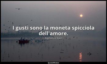 I gusti sono la moneta spicciola dell'amore. — Alphonse Karr