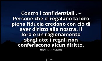 Contro i confidenziali . – Persone che ci regalano la loro piena fiducia credono — Friedrich Nietzsche