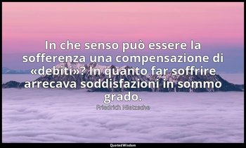 In che senso può essere la sofferenza una compensazione di «debiti»? In quanto f — Friedrich Nietzsche