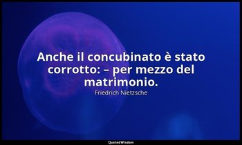 Anche il concubinato è stato corrotto: – per mezzo del matrimonio. (123; 2007) — Friedrich Nietzsche