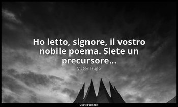 Ho letto, signore, il vostro nobile poema. Siete un precursore... — Victor Hugo