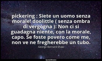 pickering : Siete un uomo senza morale! doolittle ( senza ombra di vergogna ): N — George Bernard Shaw