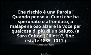 Che rischio è una Parola ! Quando penso ai Cuori che ha speronato o affondato, a — Emily Dickinson