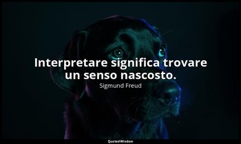 Interpretare significa trovare un senso nascosto. — Sigmund Freud