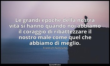 Le grandi epoche della nostra vita si hanno quando noi abbiamo il coraggio di ri — Friedrich Nietzsche