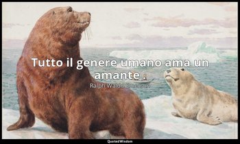 Tutto il genere umano ama un amante . — Ralph Waldo Emerson