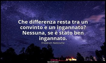 Che differenza resta tra un convinto e un ingannato? Nessuna, se è stato ben ing — Friedrich Nietzsche