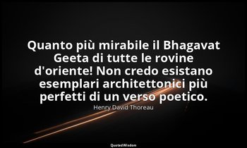 Quanto più mirabile il Bhagavat Geeta di tutte le rovine d'oriente! Non credo es — Henry David Thoreau