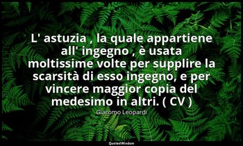 L' astuzia , la quale appartiene all' ingegno , è usata moltissime volte per sup — Giacomo Leopardi