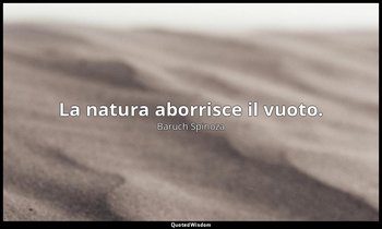 La natura aborrisce il vuoto. — Baruch Spinoza