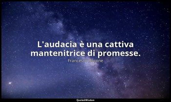 L'audacia è una cattiva mantenitrice di promesse. — Francesco Bacone